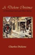 A Dickens Christmas: A Christmas Carol and Other Stories di Charles Dickens edito da Createspace