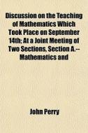 Discussion On The Teaching Of Mathematic di John Perry edito da General Books