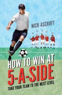 How to Win at 5-a-Side di Nick Ascroft edito da Bloomsbury Publishing PLC