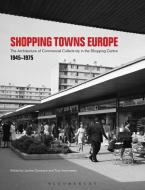 Shopping Towns Europe: Commercial Collectivity and the Architecture of the Shopping Centre, 1945-1975 edito da BLOOMSBURY ACADEMIC