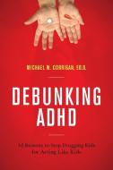 Debunking ADHD di Michael W Corrigan edito da Rowman & Littlefield
