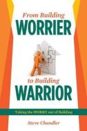 From Building Worrier to Building Warrior: Taking the Worry Out of Building di Steve Chandler edito da Createspace