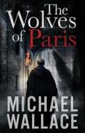 The Wolves of Paris di Michael Wallace edito da Createspace