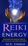 Reiki Energy: Discover the Ancient Arts of Self-Healing the Mind and Body di M. E. Dahkid edito da Createspace