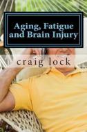 Aging, Fatigue and Brain Injury: Living with Head (Brain Injury) di Craig G. Lock edito da Createspace