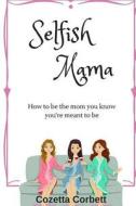 Selfish Mama: How to Be the Mom You Know You're Meant to Be di Cozetta Corbett edito da Createspace