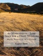 60 Worksheets - Less Than for 4 Digit Numbers: Math Practice Workbook di Kapoo Stem edito da Createspace