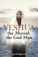 Yeshua, the Messiah, the God-Man di Carroll Roberson edito da Westbow Press
