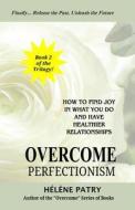 Overcome Perfectionism: How to Find Joy in What You Do and Have Healthier Relationships di Helene Patry edito da Createspace