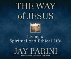 The Way of Jesus: Living a Spiritual and Ethical Life di Jay Parini edito da Dreamscape Media