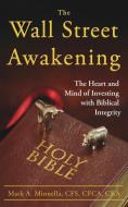 The Wall Street Awakening: The Heart and Mind of Investing with Biblical Integrity di Mark a. Minnella edito da XULON PR