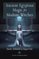 Ancient Egyptian Magic for Modern Witches: Rituals, Meditations, and Magical Tools di Ellen Cannon Reed edito da WEISER BOOKS