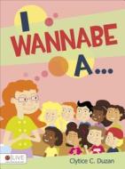 I Wannabe A... di Clytice C. Duzan edito da Tate Publishing & Enterprises