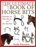 The Ultimate Book of Horse Bits di Emily Esterson edito da Skyhorse Publishing