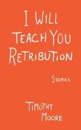 I Will Teach You Retribution di Timothy Moore edito da MEEKLING PR