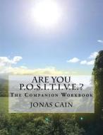 Are You P.O.S.I.T.I.V.E.?: The Companion Workbook di Jonas Cain edito da Createspace Independent Publishing Platform