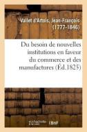 Du Besoin de Nouvelles Institutions En Faveur Du Commerce Et Des Manufactures di Vallet d'Artois-J edito da Hachette Livre - BNF
