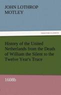 History of the United Netherlands from the Death of William the Silent to the Twelve Year's Truce, 1608b di John Lothrop Motley edito da TREDITION CLASSICS
