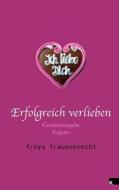 Erfolgreich Verlieben: Gesamtausgabe di Freya Frauenknecht edito da Stuwe Internationaler Kulturverlag