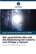 Der sprachliche Akt und die Bedeutung bei Coseriu und Ortega y Gasset di Jesús Gerardo Martínez del Castillo edito da Verlag Unser Wissen