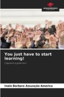 You just have to start learning! di Inain Barbara Assunção Americo edito da Our Knowledge Publishing