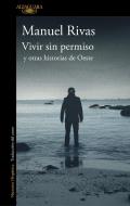 Vivir Sin Permiso Y Otras Historias de Oeste / Unauthorized Living and Other Stories from Oeste di Manuel Rivas edito da ALFAGUARA