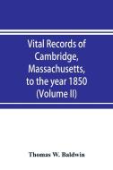 Vital records of Cambridge, Massachusetts, to the year 1850 (Volume II) Marriages and Deaths di Thomas W. Baldwin edito da Alpha Editions