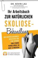 Ihr Arbeitsbuch Zur Naturlichen Skoliose-Behandlung (2. Ausgabe): Ihr Unverzichtbarer Begleiter Fur Eine Gerade Und Starke Wirbelsaule in Nur 12 Woche di Kevin Lau edito da Kevin Lau