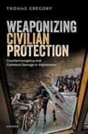 Weaponizing Civilian Protection di Thomas Gregory edito da Oxford University Press