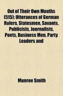 Out Of Their Own Mouths (515); Utterances Of German Rulers, Statesmen, Savants, Publicists, Journalists, Poets, Business Men, Party Leaders And di Munroe Smith edito da General Books Llc