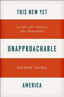 This New Yet Unapproachable America - Lectures after Emerson after Wittgenstein di Stanley Cavell edito da University of Chicago Press