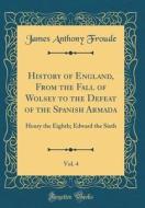 History of England, from the Fall of Wolsey to the Defeat of the Spanish Armada, Vol. 4: Henry the Eighth; Edward the Sixth (Classic Reprint) di James Anthony Froude edito da Forgotten Books