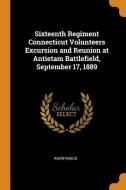Sixteenth Regiment Connecticut Volunteers Excursion And Reunion At Antietam Battlefield, September 17, 1889 di Anonymous edito da Franklin Classics Trade Press