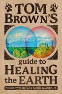 Tom Brown's Guide to Healing the Earth di Tom Brown, Randy Walker edito da BERKLEY BOOKS