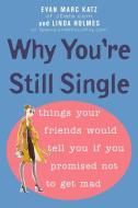 Why You're Still Single: Things Your Friends Would Tell You If You Promised Not to Get Mad di Evan Marc Katz, Linda Holmes edito da Plume Books