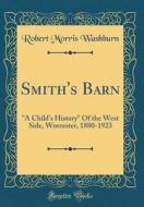 Smith's Barn: A Child's History of the West Side, Worcester, 1880-1923 (Classic Reprint) di Robert Morris Washburn edito da Forgotten Books