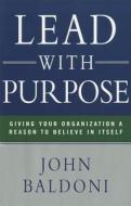 Lead With Purpose: Giving Your Organization A Reason To Believe In Itself di John Baldoni edito da Amacom