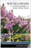 Wildflowers of the High Sierra and John Muir Trail di Elizabeth Wenk edito da WILDERNESS PR