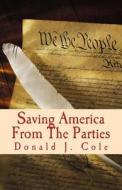 Saving America from the Parties: The End of the Beginning . . . or the Beginning of the End di Donald J. Cole edito da Century International Publishing Company