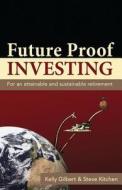 Future Proof Investing: For an Attainable and Sustainable Retirement di Kelly Gilbert, Steve Kitchen edito da Black Lake Press