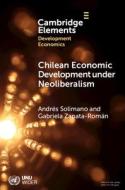 Chilean Economic Development Under Neoliberalism di Andres Solimano, Gabriela Zapata-Roman edito da Cambridge University Press