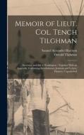 Memoir of Lieut. Col. Tench Tilghman: Secretary and Aid to Washington: Together With an Appendix, Containing Revolutionary Journals and Letters, Hithe di Oswald Tilghman, Samuel Alexander Harrison edito da LEGARE STREET PR