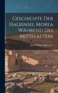 Geschichte Der Halbinsel Morea Während Des Mittelalters di Jacob Philipp Fallmerayer edito da LEGARE STREET PR