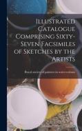 Illustrated Catalogue Comprising Sixty-Seven Facsimiles of Sketches by the Artists di Society of Painters in Water-Colours edito da LEGARE STREET PR