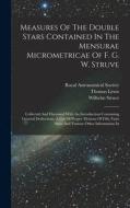 Measures Of The Double Stars Contained In The Mensurae Micrometricae Of F. G. W. Struve: Collected And Discussed With An Introduction Containing Gener di Thomas Lewis, Wilhelm Struve edito da LEGARE STREET PR
