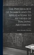 The Psychology of Number and Its Applications to Methods of Teaching Arithmetic di James Alexander Mclellan edito da LEGARE STREET PR
