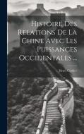 Histoire Des Relations De La Chine Avec Les Puissances Occidentales ... di Henri Cordier edito da LEGARE STREET PR