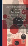 On the Use of the Cold Pack Followed by Massage in the Treatment of Anaemia di Mary Putnam Jacobi, Victoria A. White edito da LEGARE STREET PR