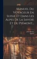 Manuel Du Voyageur En Suisse Et Dans Les Alpes De La Savoie Et Du Piémont... di John Murray, Quétin edito da LEGARE STREET PR