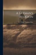 A Layman's Religion di Roger Sherman Galer edito da LEGARE STREET PR
